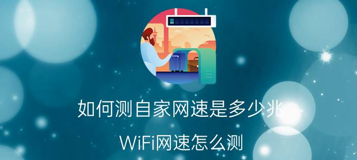 如何测自家网速是多少兆 WiFi网速怎么测？